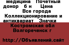 1) медицина : Почетный донор ( б/н ) › Цена ­ 2 100 - Все города Коллекционирование и антиквариат » Значки   . Костромская обл.,Волгореченск г.